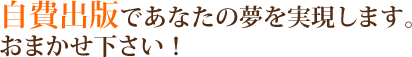 自費出版であなたの夢を実現します。おまかせ下さい！