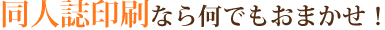 同人誌印刷なら何でもおまかせ！